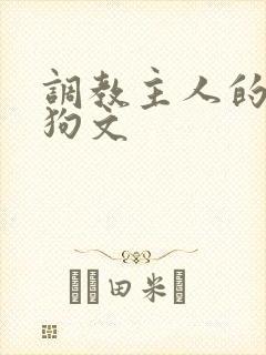 调教主人的骚母狗文