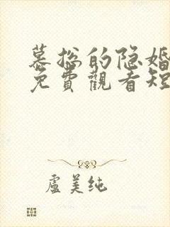 慕总的隐婚罪妻免费观看短剧