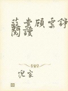 苏棠顾云铮全文阅读 苏棠顾云铮全文阅读