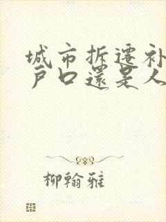 城市拆迁补偿按户口还是人头