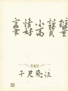 言情小说推荐文笔好高质量甜文 言情小说推荐文笔好高质量甜文