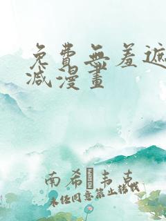 免费无羞遮无删减漫画
