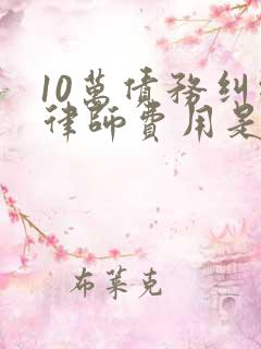 10万债务纠纷律师费用是多少