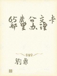 65岁公交卡在哪里办理 65岁公交卡在哪里办理