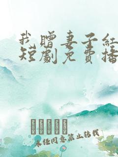 我赠妻子红缨枪短剧免费播放