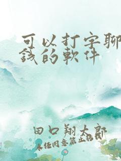 可以打字聊天赚钱的软件 可以打字聊天赚钱的软件