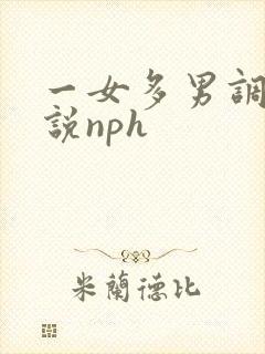 一女多男调教小说nph 一女多男调教小说nph
