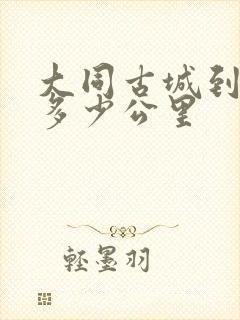 大同古城到恒山多少公里