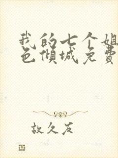 我的七个姐姐绝色倾城免费看全文