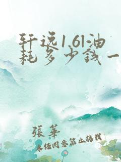 轩逸1.6l油耗多少钱一公里 轩逸1.6l油耗多少钱一公里