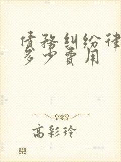 债务纠纷律师要多少费用 债务纠纷律师要多少费用
