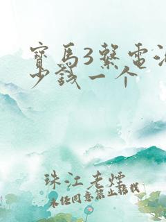 宝马3系电池多少钱一个 宝马3系电池多少钱一个