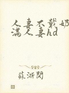 人妻不戴奶罩丰满人妻hd