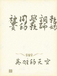 被同学调教的高贵的教师妈妈张强