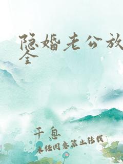 隐婚老公放肆宠全 隐婚老公放肆宠全
