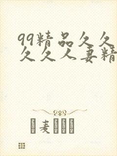 99精品久久久久久人妻精品 99精品久久久久久人妻精品