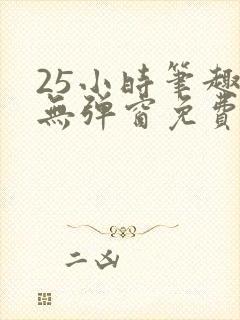 25小时笔趣阁无弹窗免费阅读下载