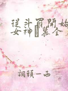 从斗罗开始俘获女神鞪慕全篇 从斗罗开始俘获女神鞪慕全篇