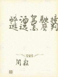 醉酒驾驶撞死人逃逸怎么判刑 醉酒驾驶撞死人逃逸怎么判刑