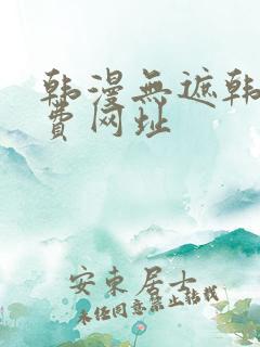 韩漫无遮韩漫免费网址