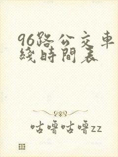 96路公交车路线时间表 96路公交车路线时间表