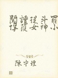 阅读从斗罗开始俘获女神小说 阅读从斗罗开始俘获女神小说