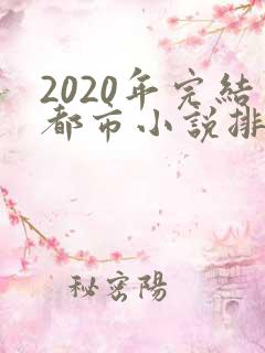 2020年完结都市小说排行榜前十名