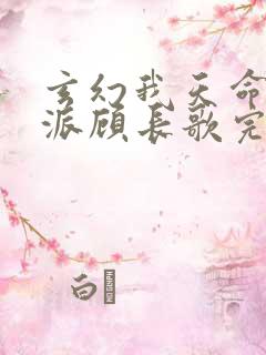 玄幻我天命大反派顾长歌完本 玄幻我天命大反派顾长歌完本