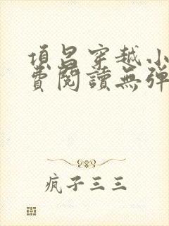 项昌穿越小说免费阅读无弹窗 项昌穿越小说免费阅读无弹窗