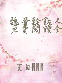 魏晋干饭人全文免费阅读全文 魏晋干饭人全文免费阅读全文