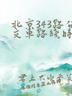北京343路公交车路线时间 北京343路公交车路线时间