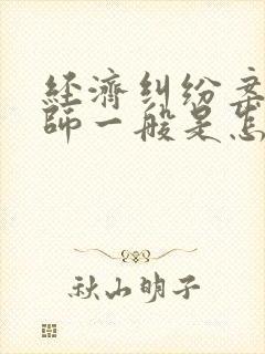 经济纠纷案件律师一般是怎么收费的