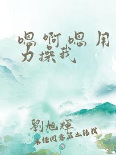 嗯 啊 嗯 用力操我