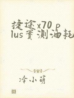 捷途x70 plus实测油耗