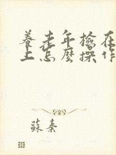 养老年检在手机上怎么操作 养老年检在手机上怎么操作