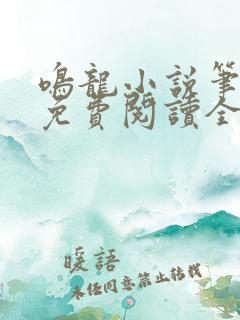 鸣龙小说笔趣阁免费阅读全文
