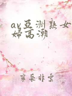 av亚洲熟女少妇高潮