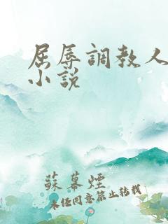 屈辱调教人妻韩小说 屈辱调教人妻韩小说