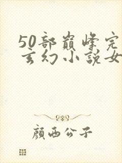 50部巅峰完结玄幻小说女频
