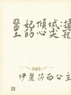 医妃倾城:摄政王的心尖宠