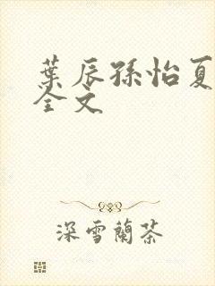 叶辰孙怡夏若雪全文 叶辰孙怡夏若雪全文
