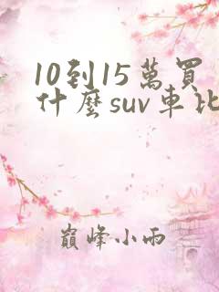 10到15万买什么suv车比较好
