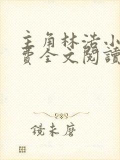主角林浩小说免费全文阅读 主角林浩小说免费全文阅读