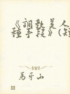 《调教美人的百种手段》(短篇合集)小说