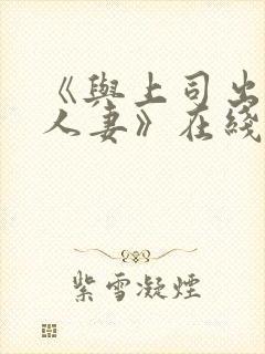 《与上司出轨的人妻》在线