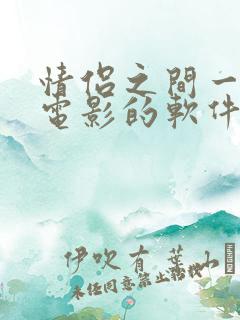 情侣之间一起看电影的软件有哪些