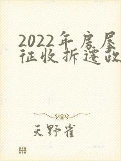 2022年房屋征收拆迁政策