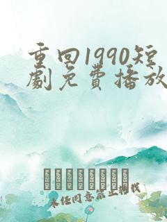 重回1990短剧免费播放