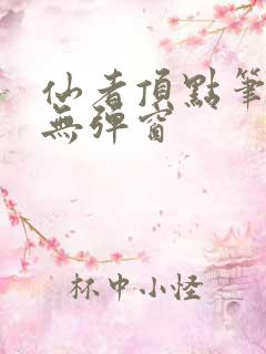 仙者顶点笔趣阁无弹窗