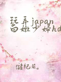 玩弄japan白嫩少妇hd视频